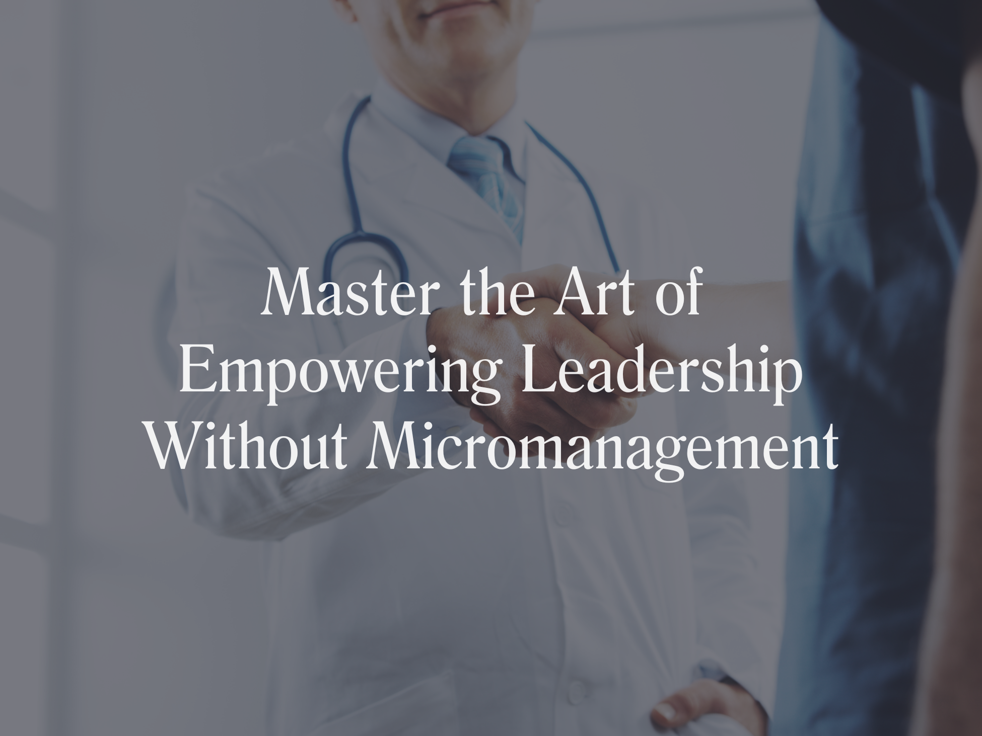 Master the Art of Empowering Leadership Without Micromanagement